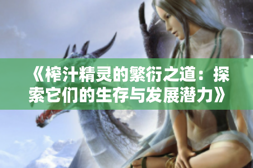 《榨汁精灵的繁衍之道：探索它们的生存与发展潜力》