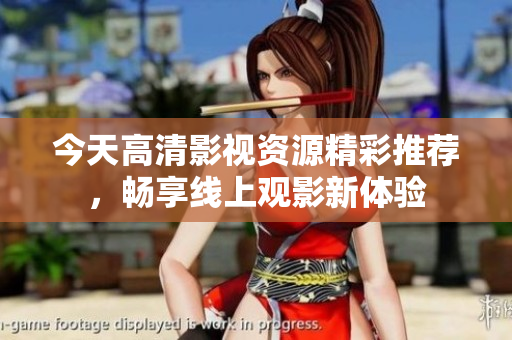今天高清影视资源精彩推荐，畅享线上观影新体验