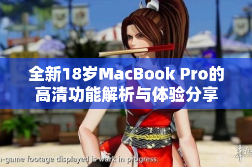 全新18岁MacBook Pro的高清功能解析与体验分享