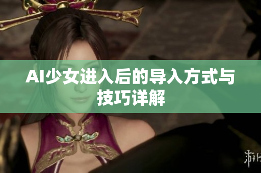 AI少女进入后的导入方式与技巧详解