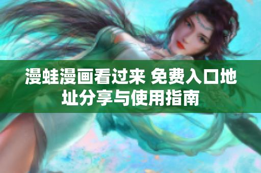 漫蛙漫画看过来 免费入口地址分享与使用指南