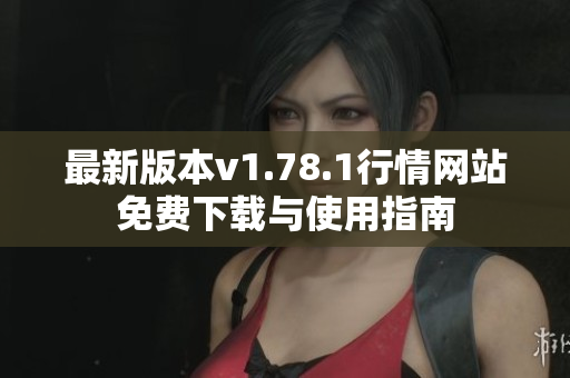 最新版本v1.78.1行情网站免费下载与使用指南