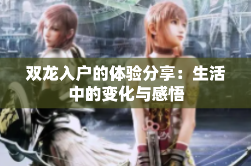 双龙入户的体验分享：生活中的变化与感悟