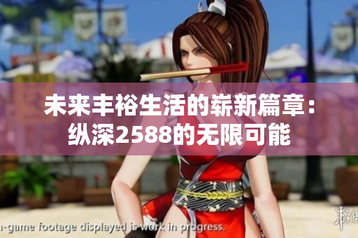 未来丰裕生活的崭新篇章：纵深2588的无限可能