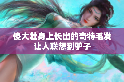 傻大壮身上长出的奇特毛发让人联想到驴子