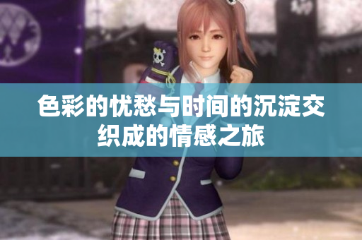 色彩的忧愁与时间的沉淀交织成的情感之旅