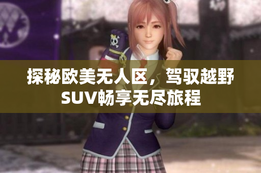 探秘欧美无人区，驾驭越野SUV畅享无尽旅程