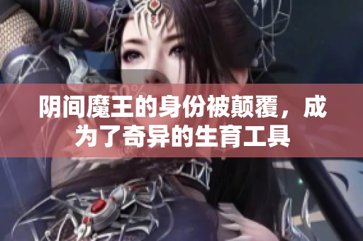 阴间魔王的身份被颠覆，成为了奇异的生育工具