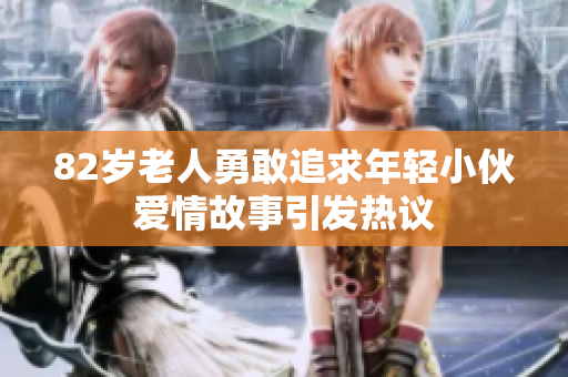 82岁老人勇敢追求年轻小伙爱情故事引发热议