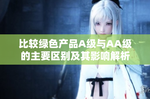 比较绿色产品A级与AA级的主要区别及其影响解析