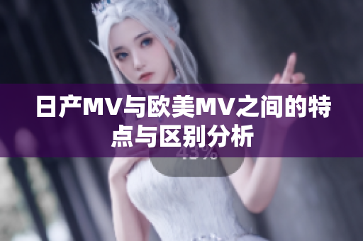日产MV与欧美MV之间的特点与区别分析