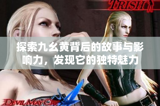 探索九幺黄背后的故事与影响力，发现它的独特魅力