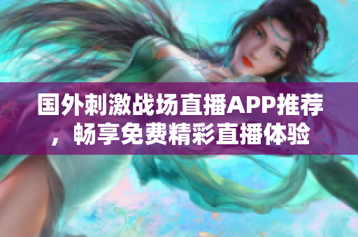 国外刺激战场直播APP推荐，畅享免费精彩直播体验
