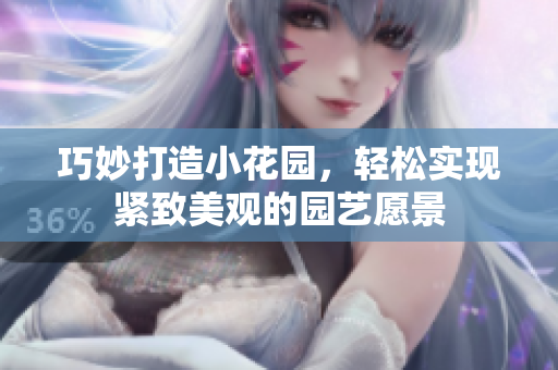 巧妙打造小花园，轻松实现紧致美观的园艺愿景
