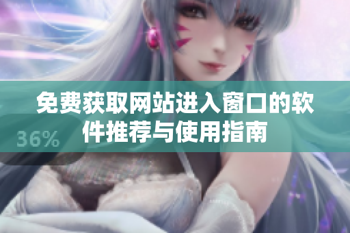 免费获取网站进入窗口的软件推荐与使用指南