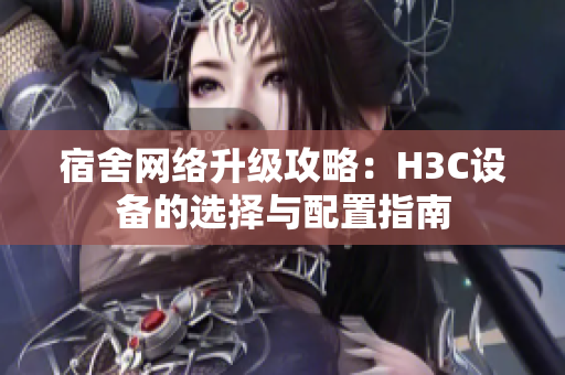 宿舍网络升级攻略：H3C设备的选择与配置指南