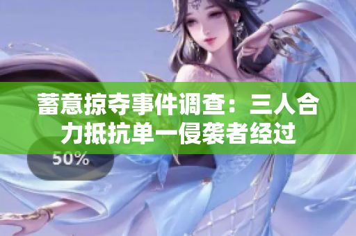 蓄意掠夺事件调查：三人合力抵抗单一侵袭者经过