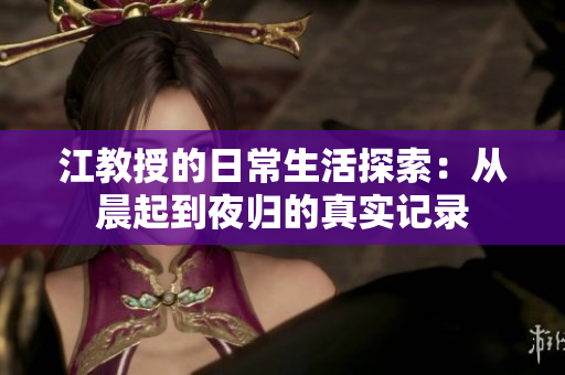 江教授的日常生活探索：从晨起到夜归的真实记录