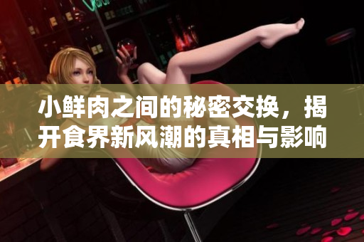 小鲜肉之间的秘密交换，揭开食界新风潮的真相与影响