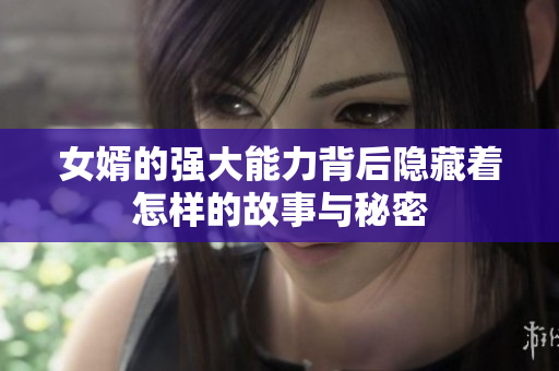 女婿的强大能力背后隐藏着怎样的故事与秘密