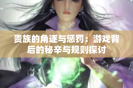 贵族的角逐与惩罚：游戏背后的秘辛与规则探讨