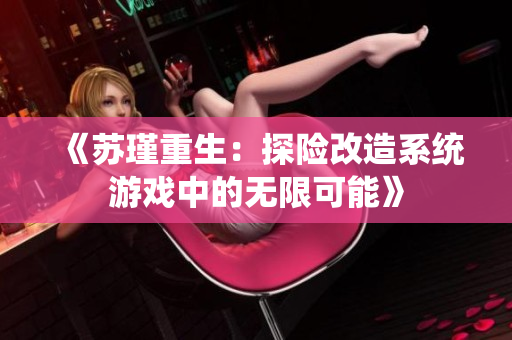 《苏瑾重生：探险改造系统游戏中的无限可能》