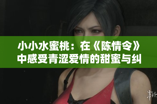 小小水蜜桃：在《陈情令》中感受青涩爱情的甜蜜与纠葛