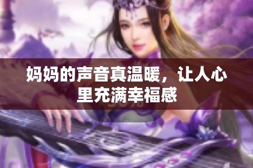 妈妈的声音真温暖，让人心里充满幸福感