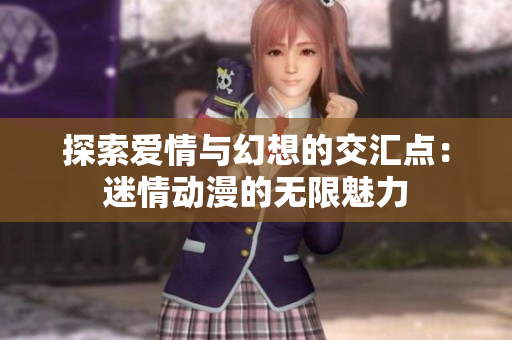 探索爱情与幻想的交汇点：迷情动漫的无限魅力
