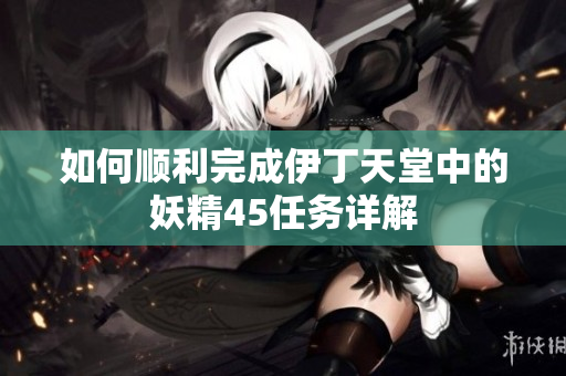 如何顺利完成伊丁天堂中的妖精45任务详解