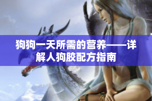 狗狗一天所需的营养——详解人狗胶配方指南