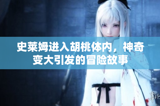 史莱姆进入胡桃体内，神奇变大引发的冒险故事