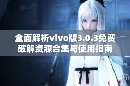 全面解析vivo版3.0.3免费破解资源合集与使用指南