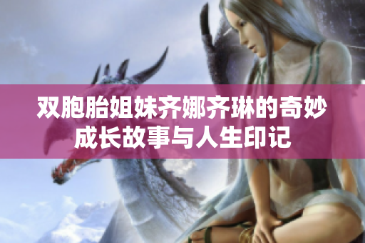 双胞胎姐妹齐娜齐琳的奇妙成长故事与人生印记