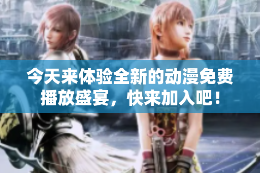 今天来体验全新的动漫免费播放盛宴，快来加入吧！