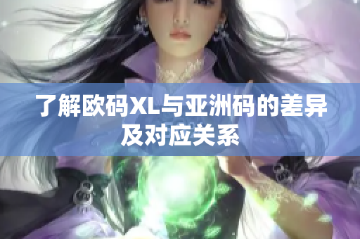 了解欧码XL与亚洲码的差异及对应关系