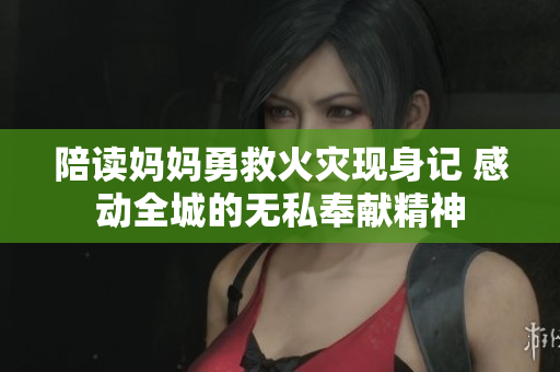 陪读妈妈勇救火灾现身记 感动全城的无私奉献精神