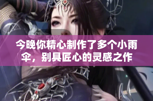 今晚你精心制作了多个小雨伞，别具匠心的灵感之作