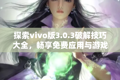 探索vivo版3.0.3破解技巧大全，畅享免费应用与游戏体验