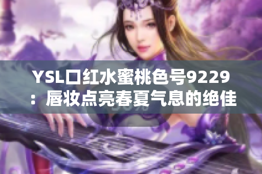 YSL口红水蜜桃色号9229：唇妆点亮春夏气息的绝佳选择