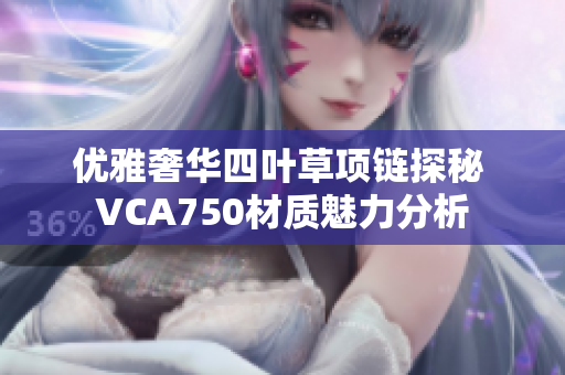 优雅奢华四叶草项链探秘 VCA750材质魅力分析