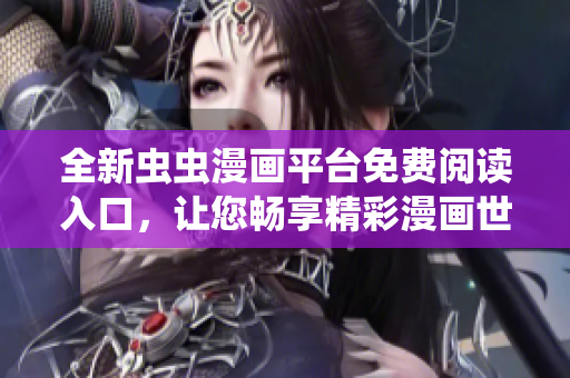 全新虫虫漫画平台免费阅读入口，让您畅享精彩漫画世界