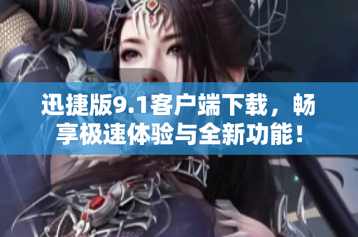 迅捷版9.1客户端下载，畅享极速体验与全新功能！