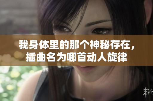 我身体里的那个神秘存在，插曲名为哪首动人旋律