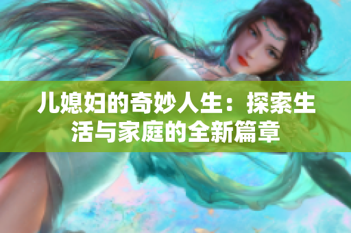 儿媳妇的奇妙人生：探索生活与家庭的全新篇章