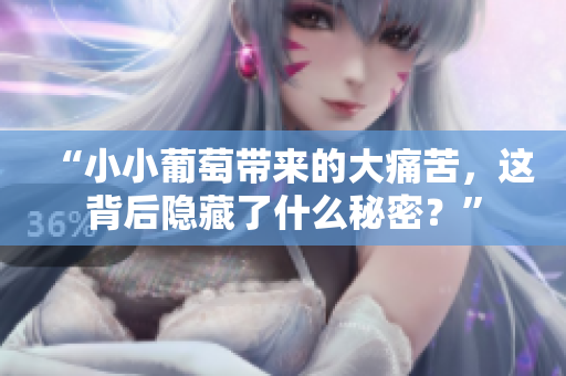 “小小葡萄带来的大痛苦，这背后隐藏了什么秘密？”