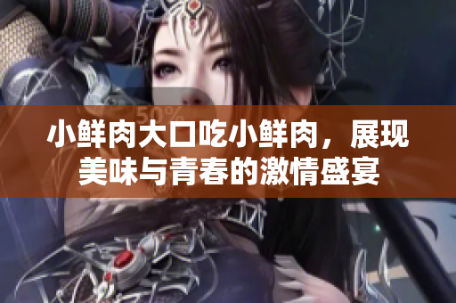 小鲜肉大口吃小鲜肉，展现美味与青春的激情盛宴