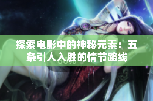 探索电影中的神秘元素：五条引人入胜的情节路线