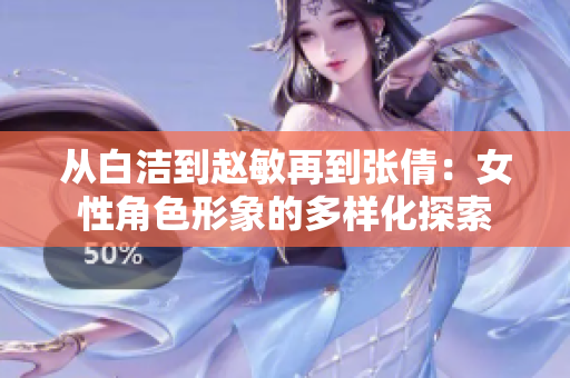 从白洁到赵敏再到张倩：女性角色形象的多样化探索