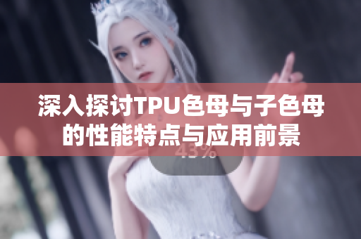 深入探讨TPU色母与子色母的性能特点与应用前景
